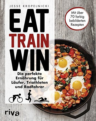 Riva Verlag Eat. Train. Win.: Die perfekte Ernährung für Läufer, Triathleten und Radfahrer