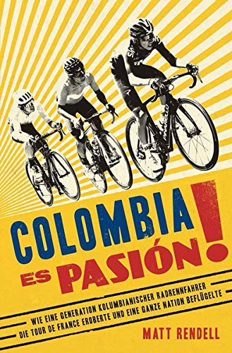 Covadonga Verlag Colombia Es Pasión!: Wie eine Generation kolumbianischer Radrennfahrer die Tour de France eroberte und eine ganze Nation beflügelte